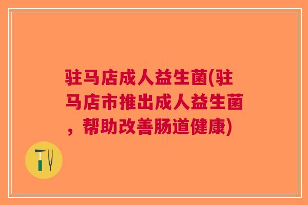 驻马店成人益生菌(驻马店市推出成人益生菌，帮助改善肠道健康)