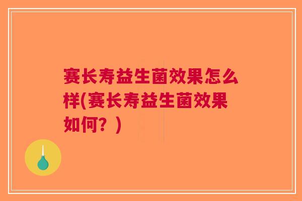 赛长寿益生菌效果怎么样(赛长寿益生菌效果如何?)