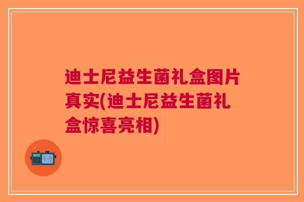 迪士尼益生菌礼盒图片真实(迪士尼益生菌礼盒惊喜亮相) 迪士尼益生菌礼盒图片真实(迪士尼益生菌礼盒惊喜亮相)