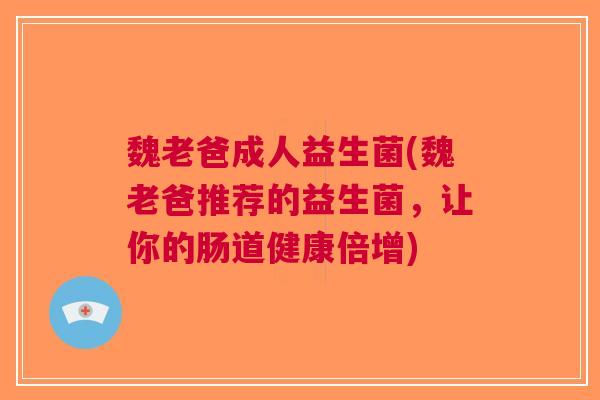 魏老爸成人益生菌(魏老爸推荐的益生菌,让你的肠道健康倍增) 魏老爸成人益生菌(魏老爸推荐的益生菌,让你的肠道健康倍增)