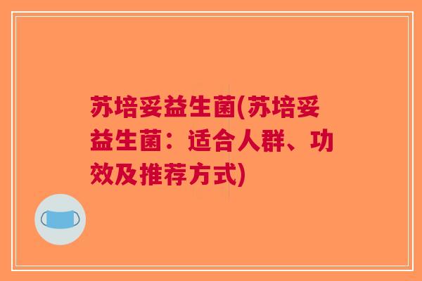 苏培妥益生菌(苏培妥益生菌:适合人群、功效及推荐方式)