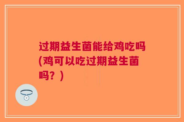过期益生菌能给鸡吃吗(鸡可以吃过期益生菌吗?)