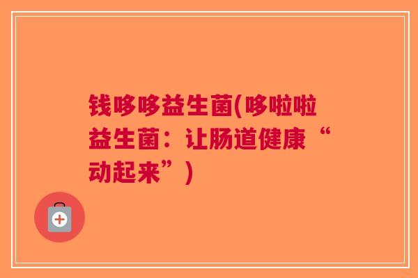 钱哆哆益生菌(哆啦啦益生菌:让肠道健康“动起来”) 钱哆哆益生菌(哆啦啦益生菌:让肠道健康“动起来”)