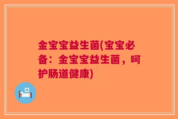 金宝宝益生菌(宝宝必备:金宝宝益生菌,呵护肠道健康)