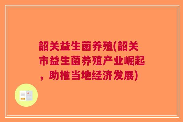 韶关益生菌养殖(韶关市益生菌养殖产业崛起,助推当地经济发展) 韶关益生菌养殖(韶关市益生菌养殖产业崛起,助推当地经济发展)