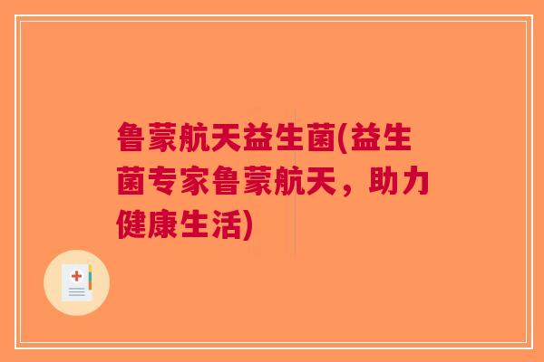 鲁蒙航天益生菌(益生菌专家鲁蒙航天,助力健康生活)