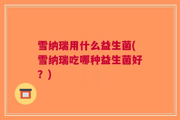 雪纳瑞用什么益生菌(雪纳瑞吃哪种益生菌好?) 雪纳瑞用什么益生菌(雪纳瑞吃哪种益生菌好?)