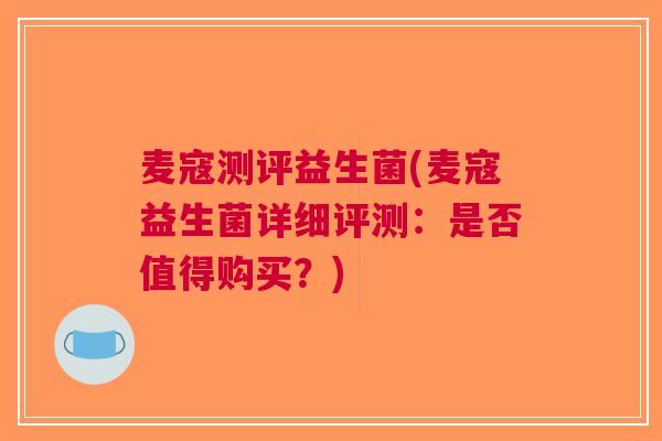 麦寇测评益生菌(麦寇益生菌详细评测:是否值得购买?) 麦寇测评益生菌(麦寇益生菌详细评测:是否值得购买?)