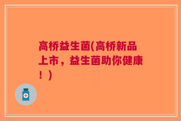 高桥益生菌(高桥新品上市，益生菌助你健康！)