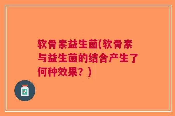 软骨素益生菌(软骨素与益生菌的结合产生了何种效果？)