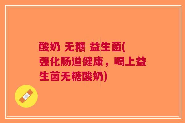 酸奶 无糖 益生菌(强化肠道健康，喝上益生菌无糖酸奶)