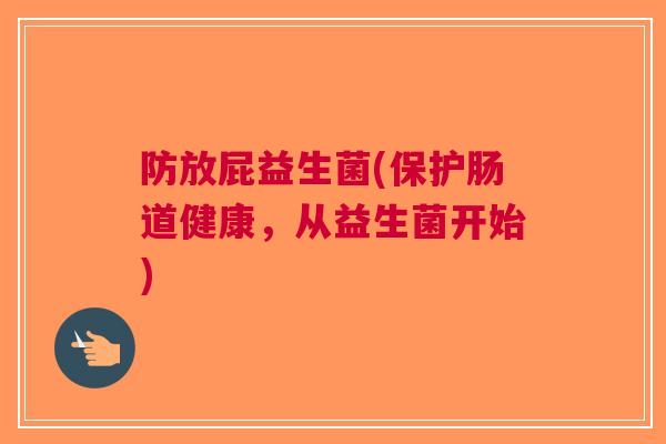 防放屁益生菌(保护肠道健康,从益生菌开始)