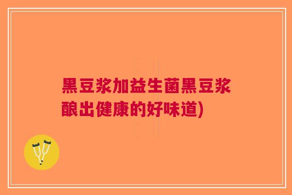 黑豆浆加益生菌黑豆浆酿出健康的好味道)