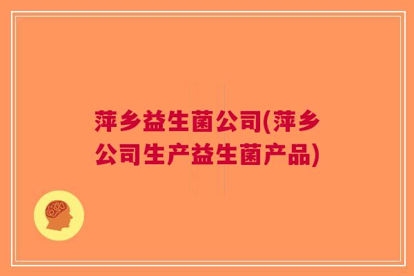 萍乡益生菌公司(萍乡公司生产益生菌产品) 萍乡益生菌公司(萍乡公司生产益生菌产品)