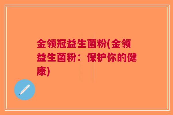 金领冠益生菌粉(金领益生菌粉:保护你的健康) 金领冠益生菌粉(金领益生菌粉:保护你的健康)