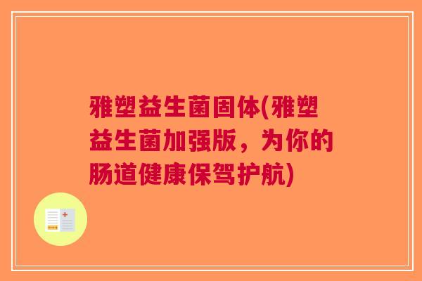 雅塑益生菌固体(雅塑益生菌加强版,为你的肠道健康保驾护航)