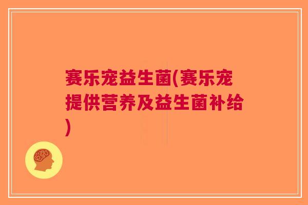 赛乐宠益生菌(赛乐宠提供营养及益生菌补给)
