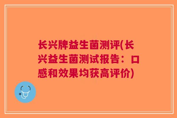 长兴牌益生菌测评(长兴益生菌测试报告:口感和效果均获高评价) 长兴牌益生菌测评(长兴益生菌测试报告:口感和效果均获高评价)