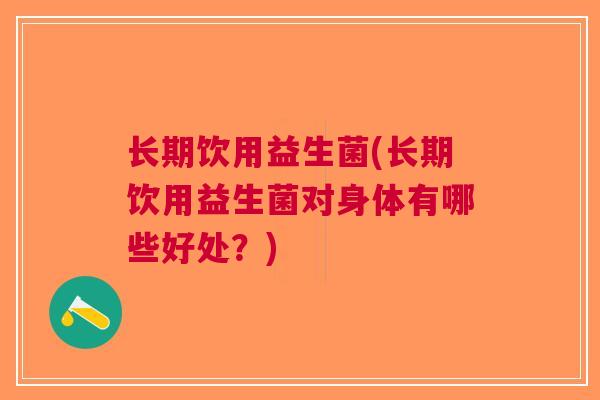 长期饮用益生菌(长期饮用益生菌对身体有哪些好处?) 长期饮用益生菌(长期饮用益生菌对身体有哪些好处?)
