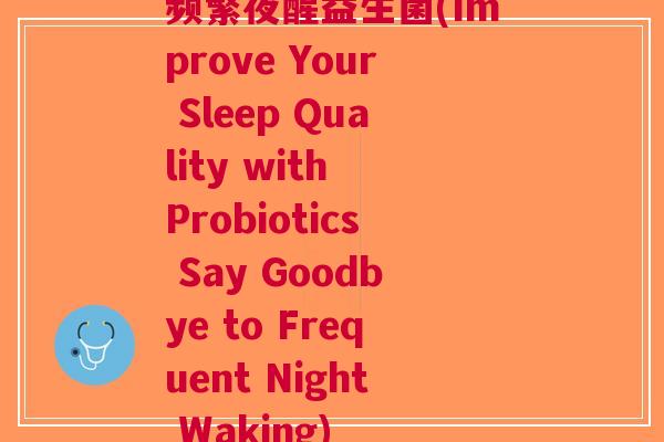 频繁夜醒益生菌(Improve Your Sleep Quality with Probiotics Say Goodbye to Frequent Night Waking) 频繁夜醒益生菌(Improve Your Sleep Quality with Probiotics Say Goodbye to Frequent Night Waking)