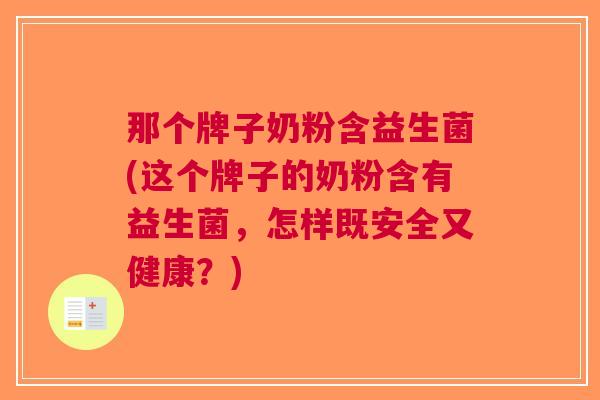 那个牌子奶粉含益生菌(这个牌子的奶粉含有益生菌,怎样既安全又健康?) 那个牌子奶粉含益生菌(这个牌子的奶粉含有益生菌,怎样既安全又健康?)