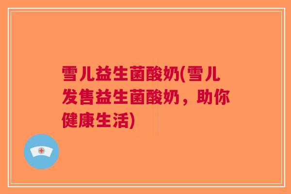 雪儿益生菌酸奶(雪儿发售益生菌酸奶,助你健康生活)