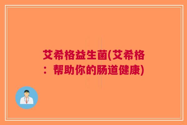艾希格益生菌(艾希格:帮助你的肠道健康)
