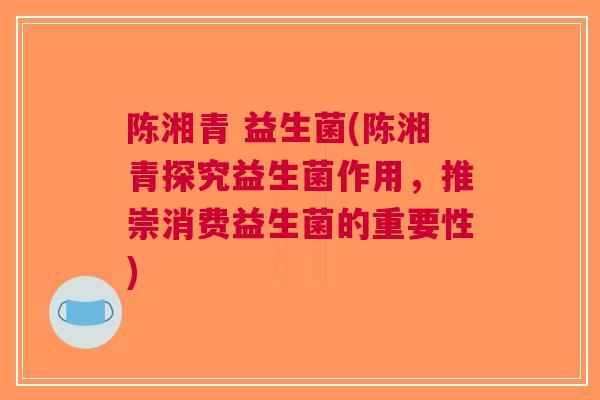 陈湘青 益生菌(陈湘青探究益生菌作用，推崇消费益生菌的重要性)