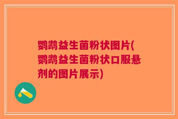 鹦鹉益生菌粉状图片(鹦鹉益生菌粉状口服悬剂的图片展示)