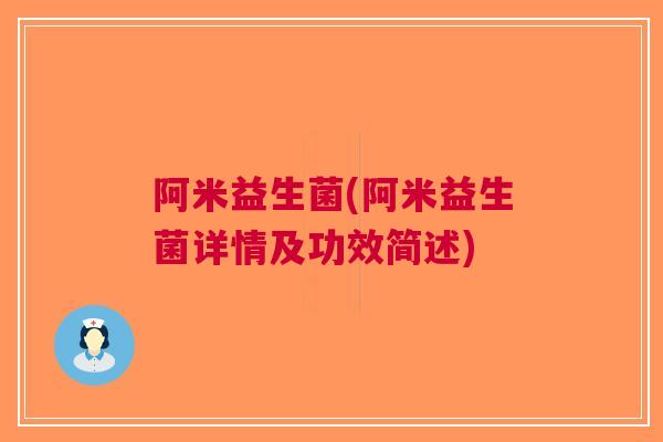 阿米益生菌(阿米益生菌详情及功效简述)