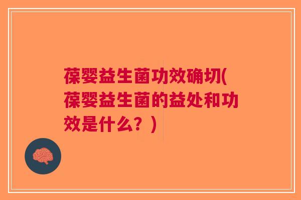 葆婴益生菌功效确切(葆婴益生菌的益处和功效是什么?)
