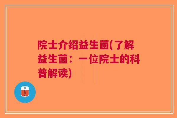 院士介绍益生菌(了解益生菌:一位院士的科普解读) 院士介绍益生菌(了解益生菌:一位院士的科普解读)
