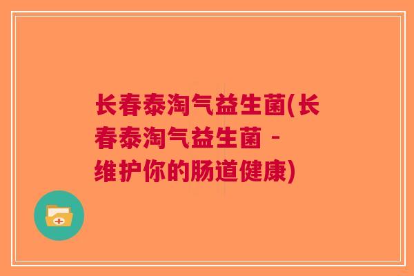 长春泰淘气益生菌(长春泰淘气益生菌 - 维护你的肠道健康)