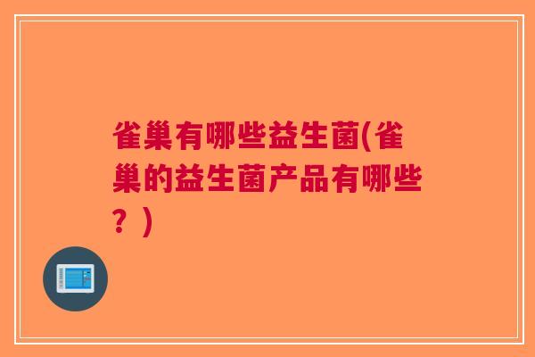 雀巢有哪些益生菌(雀巢的益生菌产品有哪些？)