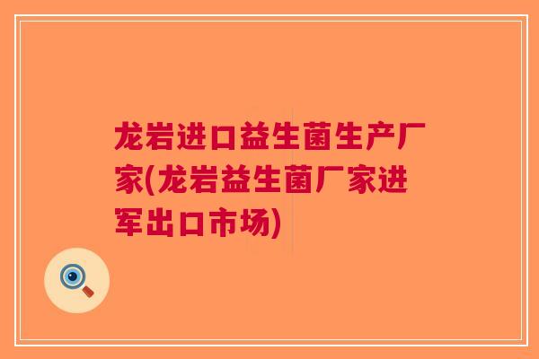 龙岩进口益生菌生产厂家(龙岩益生菌厂家进军出口市场)