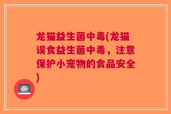 龙猫益生菌中毒(龙猫误食益生菌中毒,注意保护小宠物的食品安全)