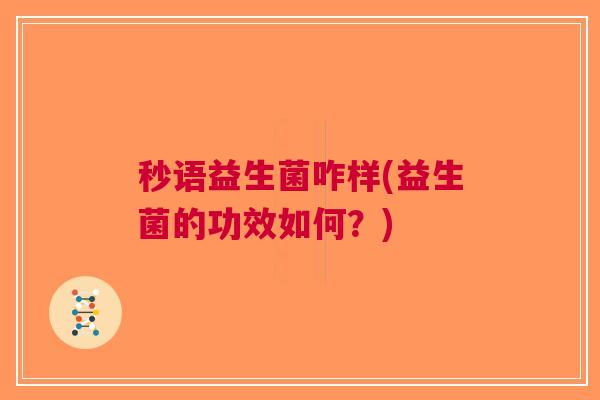 秒语益生菌咋样(益生菌的功效如何？)