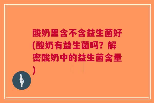酸奶里含不含益生菌好(酸奶有益生菌吗?解密酸奶中的益生菌含量) 酸奶里含不含益生菌好(酸奶有益生菌吗?解密酸奶中的益生菌含量)