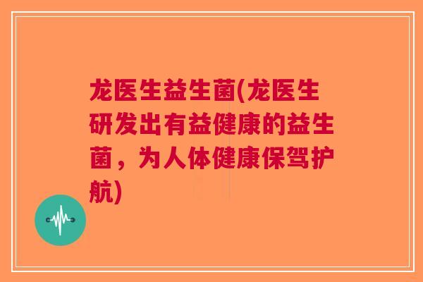 龙医生益生菌(龙医生研发出有益健康的益生菌,为人体健康保驾护航)