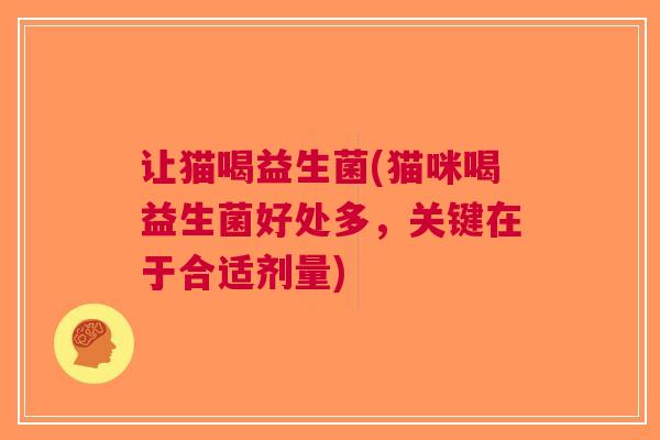 让猫喝益生菌(猫咪喝益生菌好处多,关键在于合适剂量) 让猫喝益生菌(猫咪喝益生菌好处多,关键在于合适剂量)