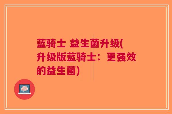 蓝骑士 益生菌升级(升级版蓝骑士：更强效的益生菌)
