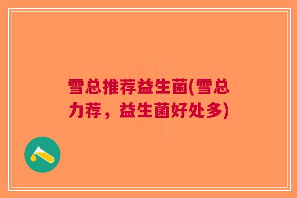 雪总推荐益生菌(雪总力荐，益生菌好处多)
