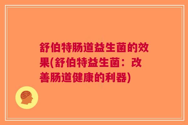 舒伯特肠道益生菌的效果(舒伯特益生菌：改善肠道健康的利器)