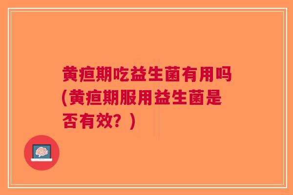 黄疸期吃益生菌有用吗(黄疸期服用益生菌是否有效?)