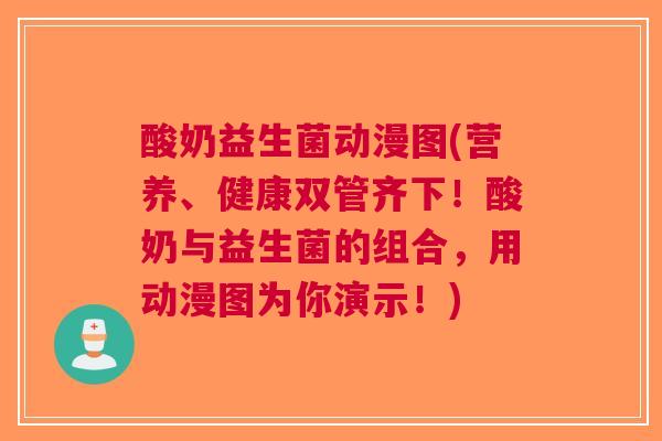 酸奶益生菌动漫图(营养、健康双管齐下！酸奶与益生菌的组合，用动漫图为你演示！)