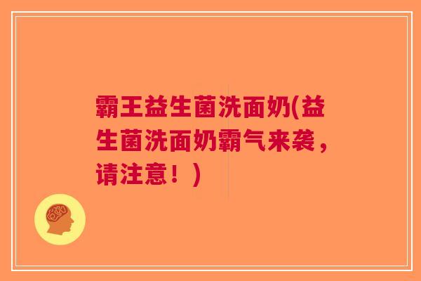 霸王益生菌洗面奶(益生菌洗面奶霸气来袭,请注意!) 霸王益生菌洗面奶(益生菌洗面奶霸气来袭,请注意!)
