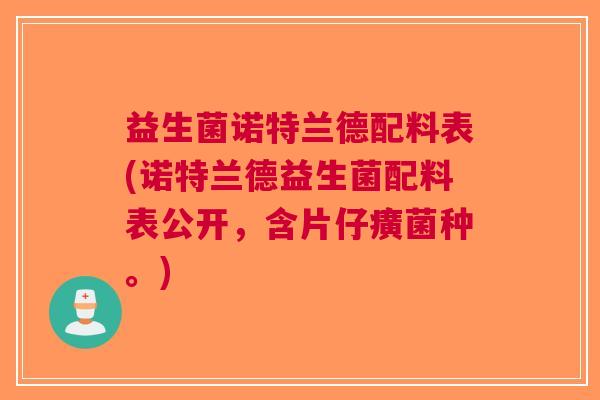 益生菌诺特兰德配料表(诺特兰德益生菌配料表公开,含片仔癀菌种。)