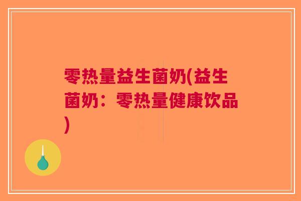 零热量益生菌奶(益生菌奶:零热量健康饮品) 零热量益生菌奶(益生菌奶:零热量健康饮品)