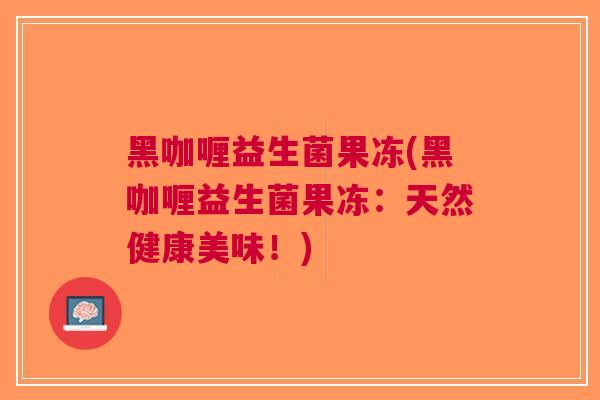 黑咖喱益生菌果冻(黑咖喱益生菌果冻:天然健康美味!)