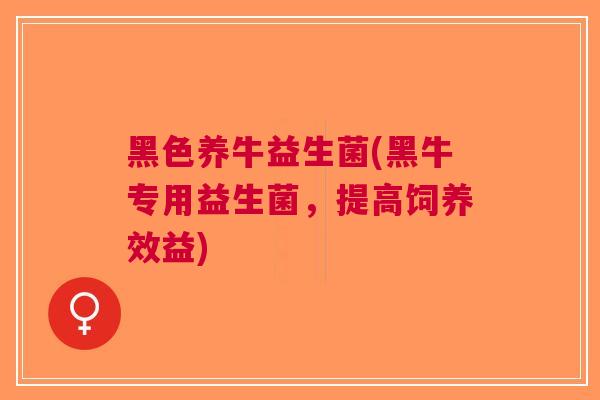 黑色养牛益生菌(黑牛专用益生菌，提高饲养效益)